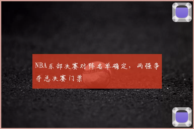 NBA东部决赛对阵名单确定，两强争夺总决赛门票