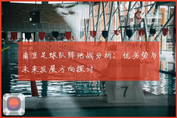 南京足球队阵地战分析：优劣势与未来发展方向探讨