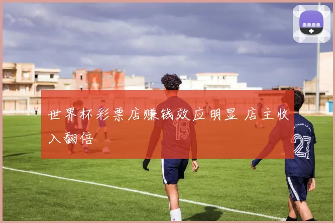 世界杯彩票店赚钱效应明显 店主收入翻倍