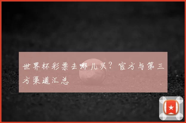 世界杯彩票去哪儿买？官方与第三方渠道汇总