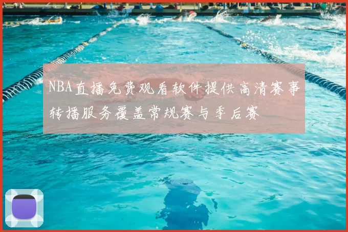 NBA直播免费观看软件提供高清赛事转播服务覆盖常规赛与季后赛