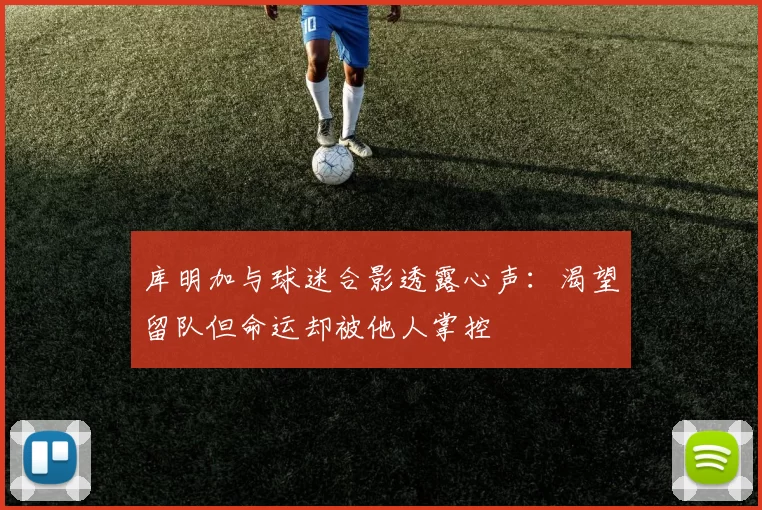 库明加与球迷合影透露心声：渴望留队但命运却被他人掌控