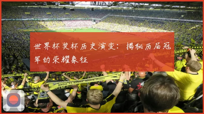 世界杯奖杯历史演变：揭秘历届冠军的荣耀象征