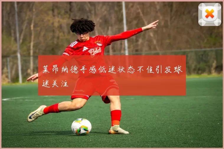 莱昂纳德手感低迷状态不佳引发球迷关注