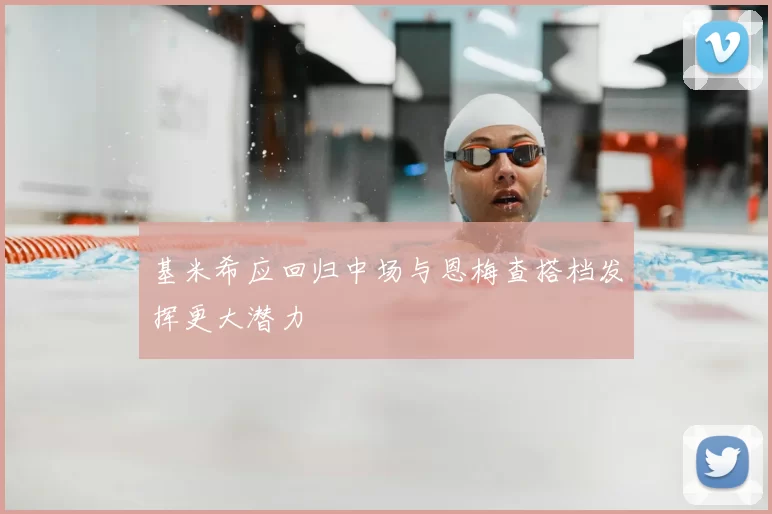 基米希应回归中场与恩梅查搭档发挥更大潜力