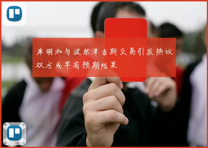 库明加与波尔津吉斯交易引发热议双方或早有预期结果