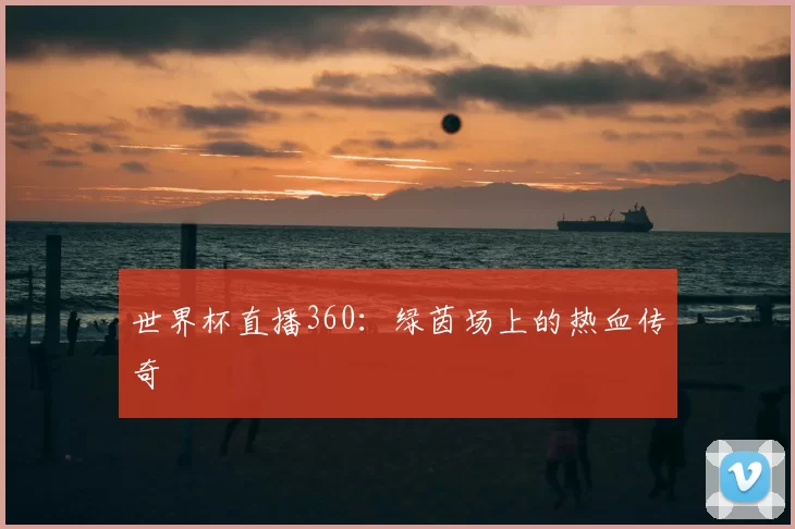 世界杯直播360:绿茵场上的热血传奇