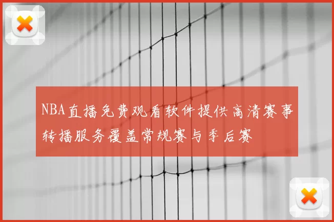 NBA直播免费观看软件提供高清赛事转播服务覆盖常规赛与季后赛