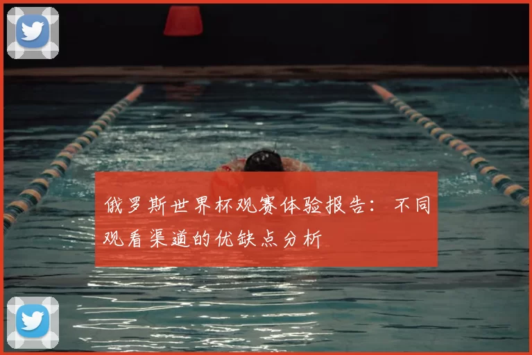 俄罗斯世界杯观赛体验报告：不同观看渠道的优缺点分析