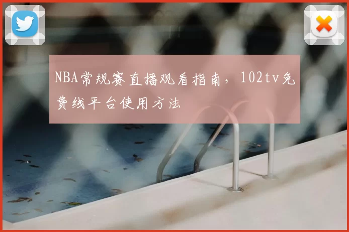 NBA常规赛直播观看指南，102tv免费线平台使用方法
