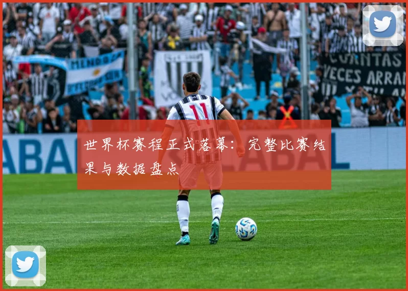 世界杯赛程正式落幕：完整比赛结果与数据盘点
