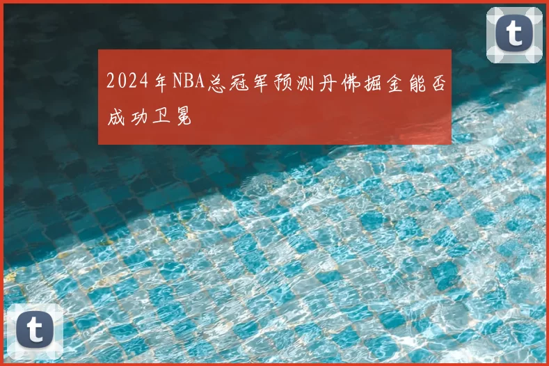 2024年NBA总冠军预测丹佛掘金能否成功卫冕