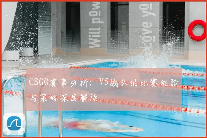 CSGO赛事分析：V5战队的比赛经验与策略深度解读