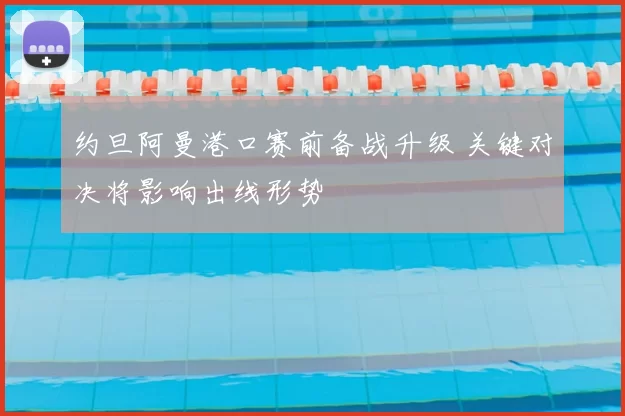 约旦阿曼港口赛前备战升级 关键对决将影响出线形势