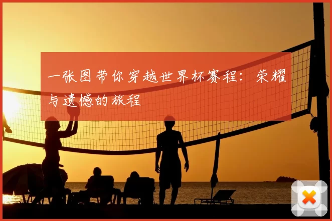一张图带你穿越世界杯赛程:荣耀与遗憾的旅程