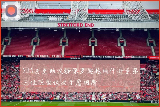 NBA历史助攻榜保罗超越纳什升至第三位现役仅次于詹姆斯