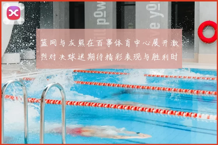 篮网与灰熊在百事体育中心展开激烈对决球迷期待精彩表现与胜利时刻