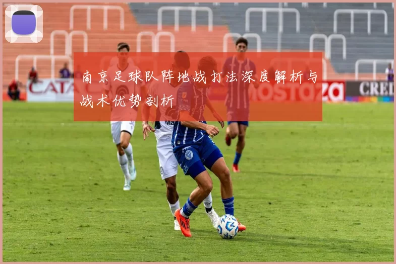 南京足球队阵地战打法深度解析与战术优势剖析