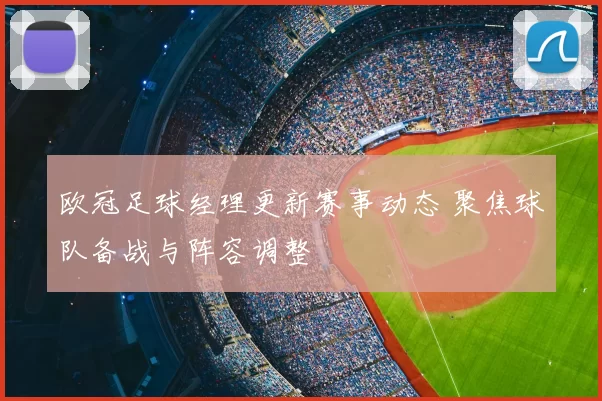 欧冠足球经理更新赛事动态 聚焦球队备战与阵容调整
