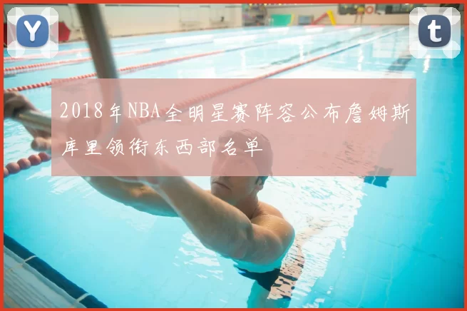 2018年NBA全明星赛阵容公布詹姆斯库里领衔东西部名单