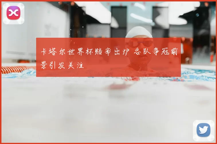 卡塔尔世界杯赔率出炉 各队争冠前景引发关注