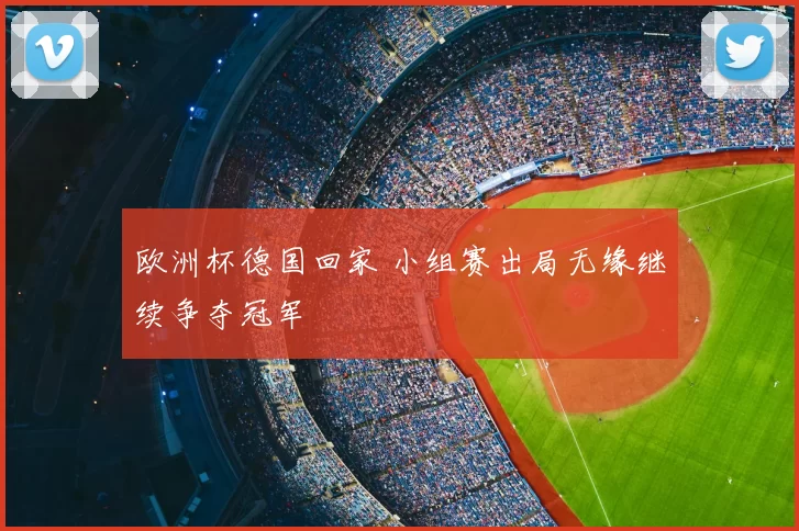 欧洲杯德国回家 小组赛出局无缘继续争夺冠军