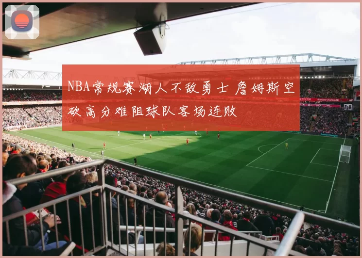 NBA常规赛湖人不敌勇士 詹姆斯空砍高分难阻球队客场连败