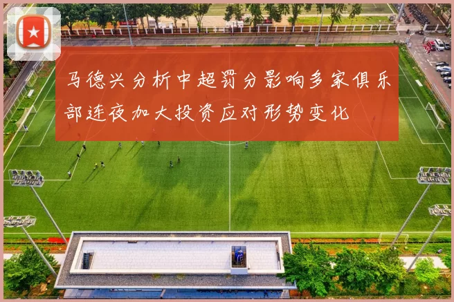 马德兴分析中超罚分影响多家俱乐部连夜加大投资应对形势变化