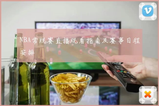 NBA常规赛直播观看指南及赛事日程安排
