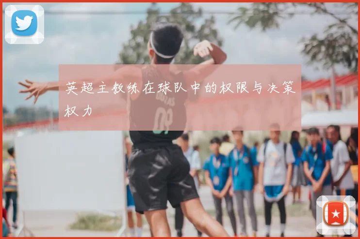 英超主教练在球队中的权限与决策权力