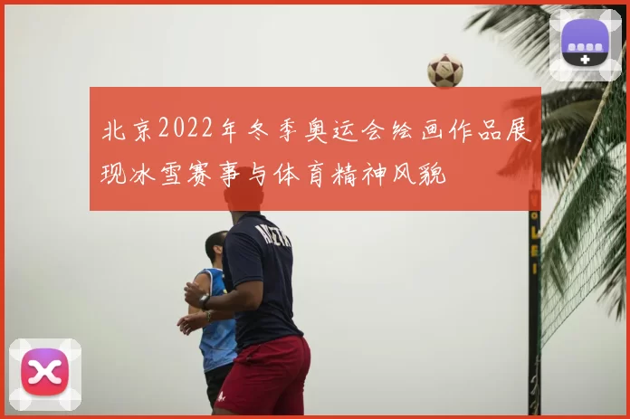 北京2022年冬季奥运会绘画作品展现冰雪赛事与体育精神风貌