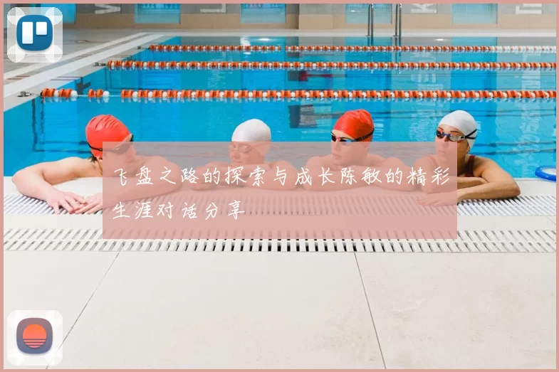 飞盘之路的探索与成长陈敏的精彩生涯对话分享