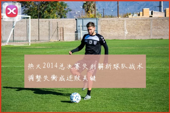 热火2014总决赛失利解析球队战术调整失衡成连败关键