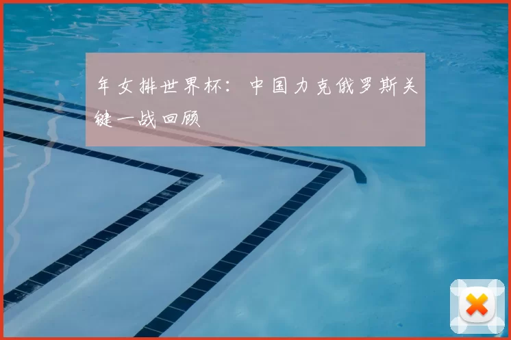年女排世界杯:中国力克俄罗斯关键一战回顾