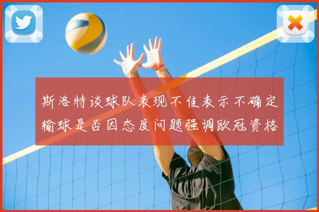 斯洛特谈球队表现不佳表示不确定输球是否因态度问题强调欧冠资格的重要性