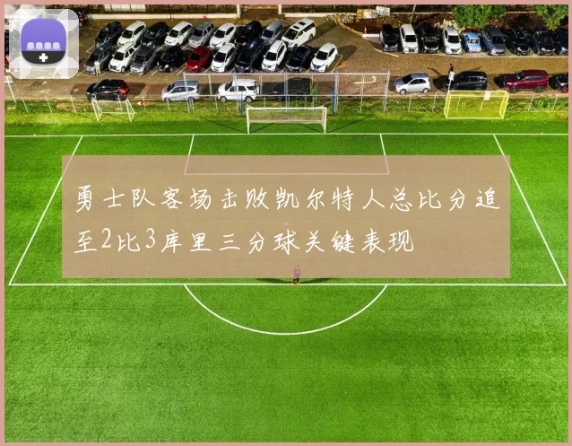 勇士队客场击败凯尔特人总比分追至2比3库里三分球关键表现