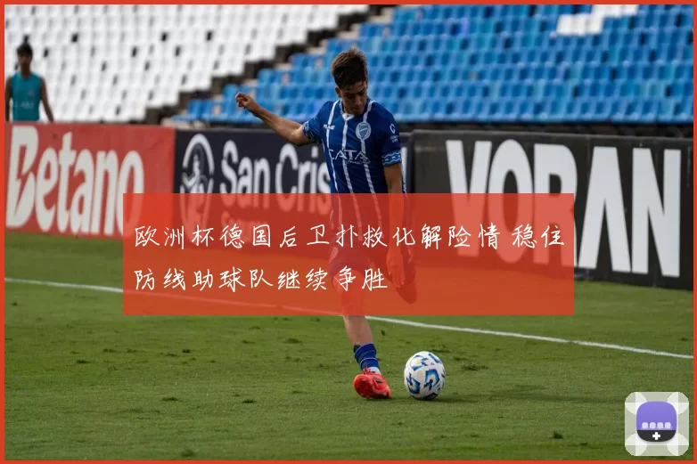 欧洲杯德国后卫扑救化解险情 稳住防线助球队继续争胜