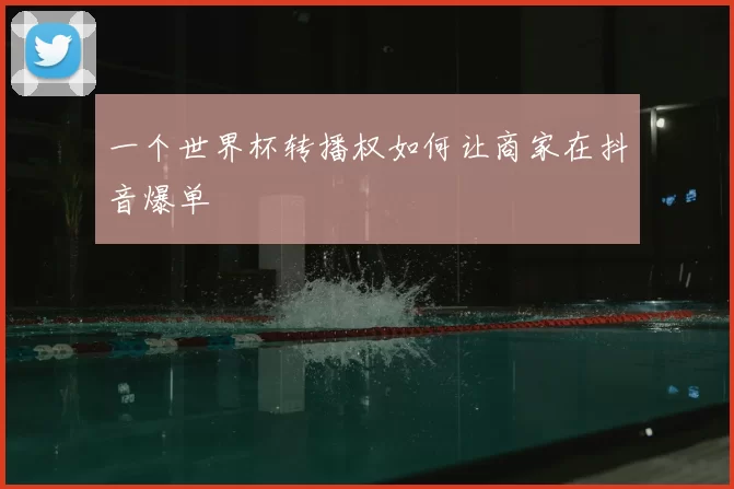 一个世界杯转播权如何让商家在抖音爆单