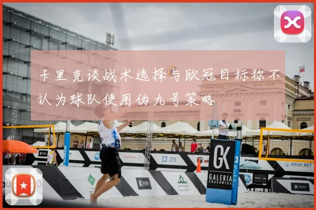 卡里克谈战术选择与欧冠目标称不认为球队使用伪九号策略