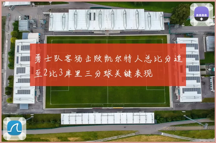 勇士队客场击败凯尔特人总比分追至2比3库里三分球关键表现