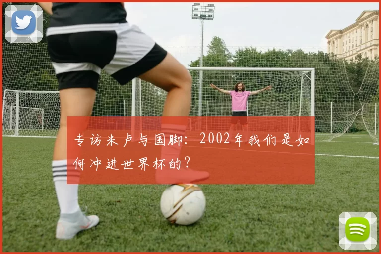 专访米卢与国脚：2002年我们是如何冲进世界杯的？