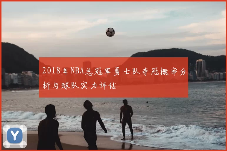 2018年NBA总冠军勇士队夺冠概率分析与球队实力评估