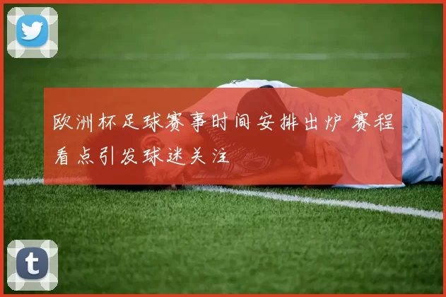 欧洲杯足球赛事时间安排出炉 赛程看点引发球迷关注