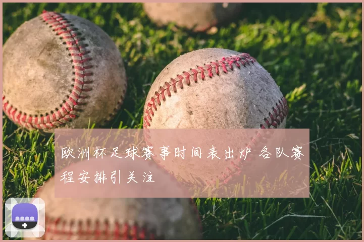 欧洲杯足球赛事时间表出炉 各队赛程安排引关注