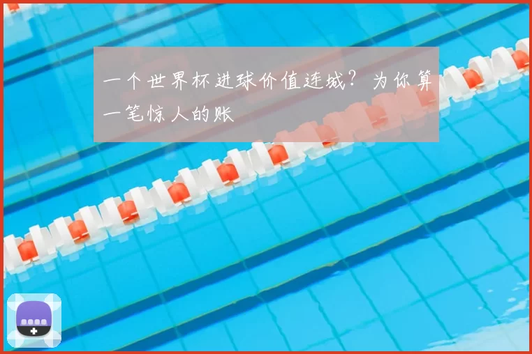 一个世界杯进球价值连城?为你算一笔惊人的账
