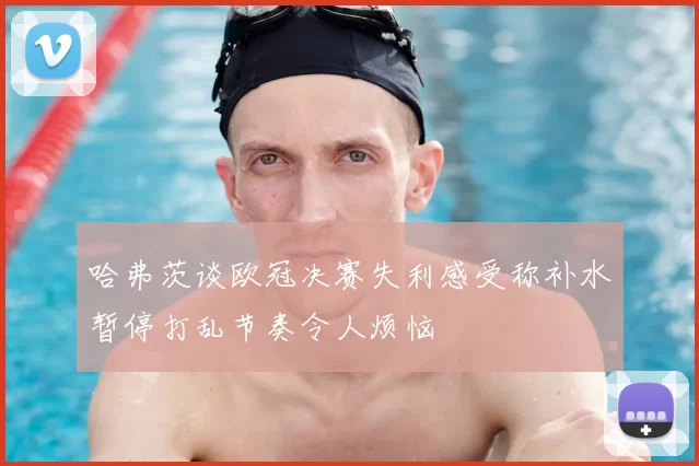 哈弗茨谈欧冠决赛失利感受称补水暂停打乱节奏令人烦恼