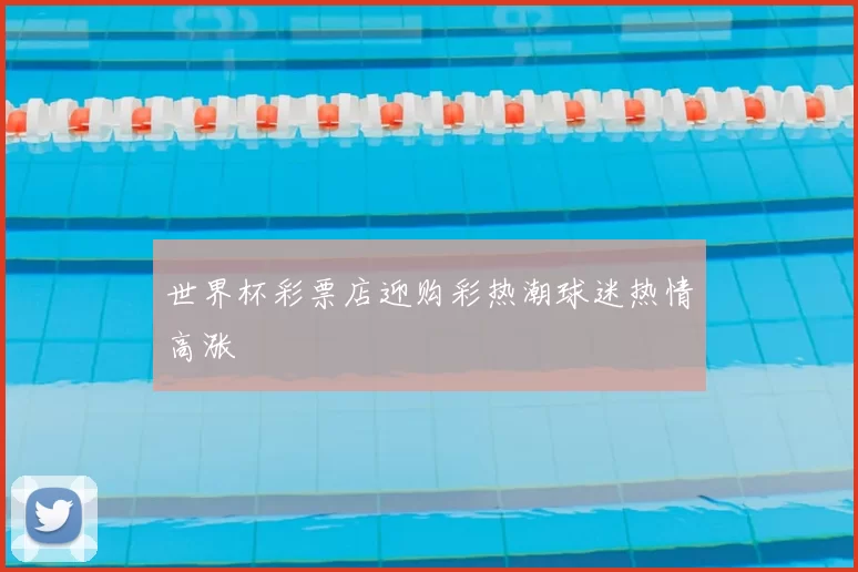 世界杯彩票店迎购彩热潮球迷热情高涨