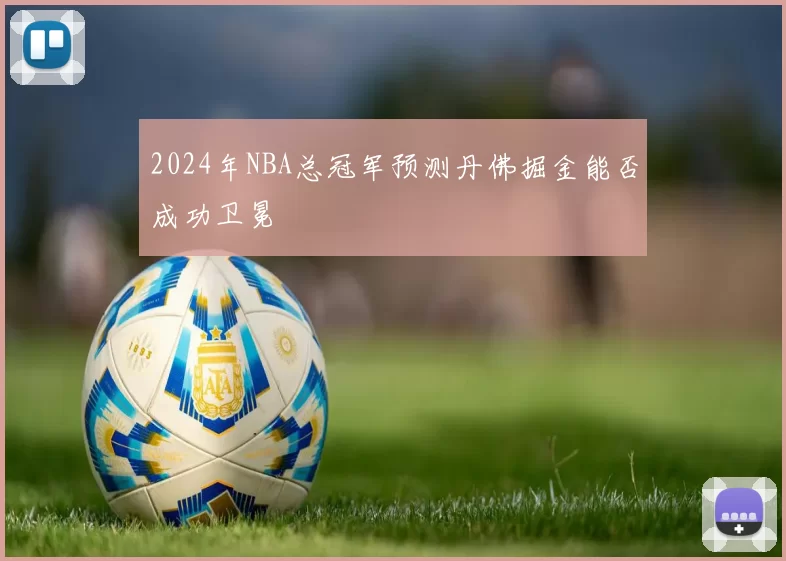 2024年NBA总冠军预测丹佛掘金能否成功卫冕