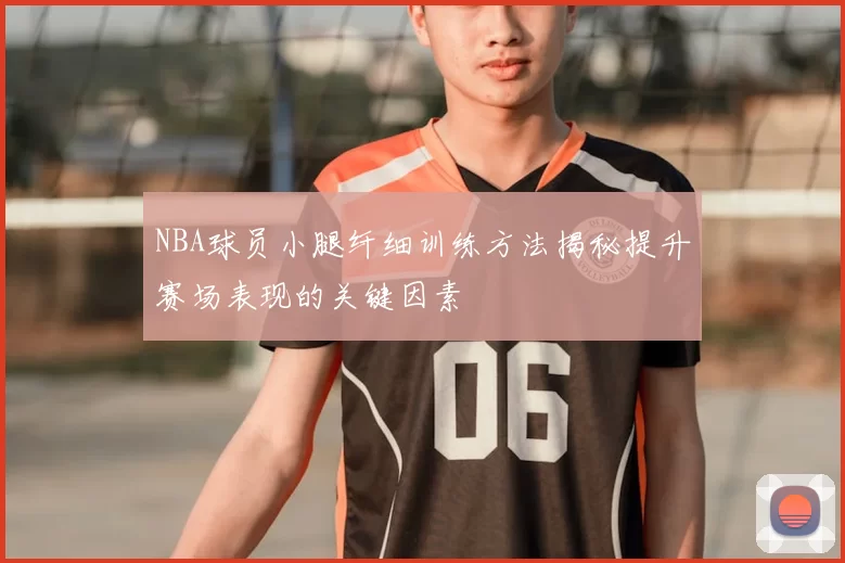 NBA球员小腿纤细训练方法揭秘提升赛场表现的关键因素