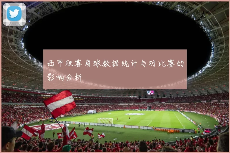 西甲联赛角球数据统计与对比赛的影响分析